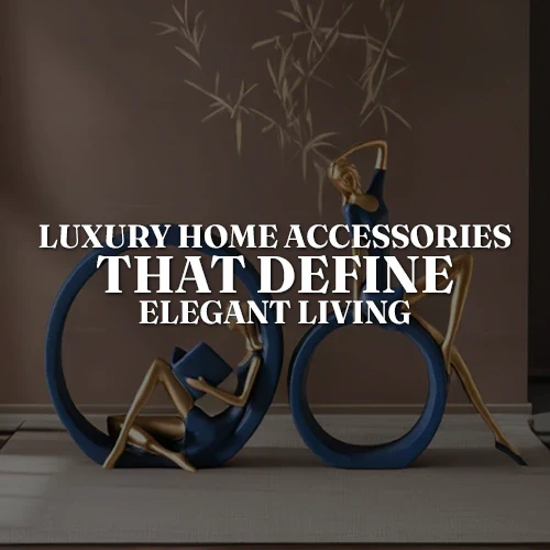 Luxury Home Accessories That Define Elegant Living